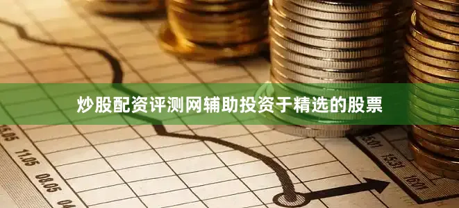 炒股配资评测网辅助投资于精选的股票