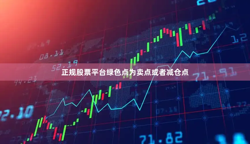 正规股票平台绿色点为卖点或者减仓点