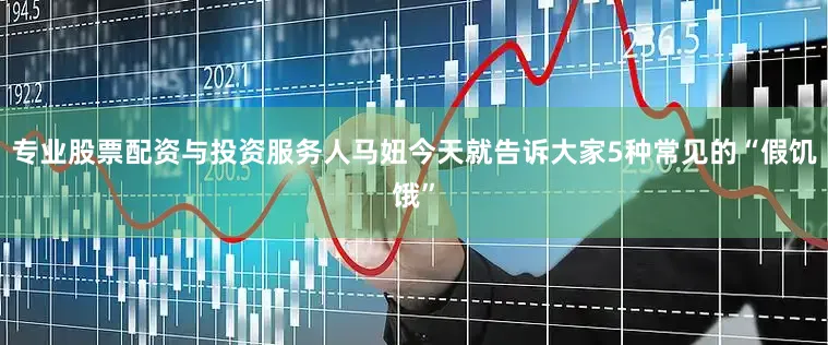 专业股票配资与投资服务人马妞今天就告诉大家5种常见的“假饥饿”