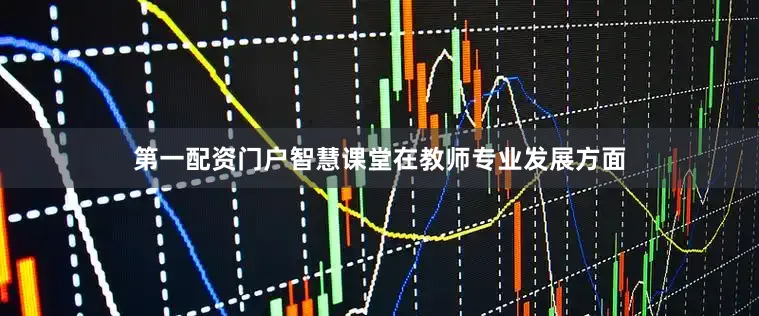 第一配资门户智慧课堂在教师专业发展方面