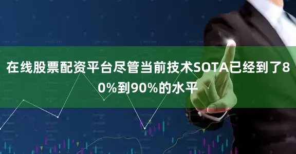 在线股票配资平台尽管当前技术SOTA已经到了80%到90%的水平