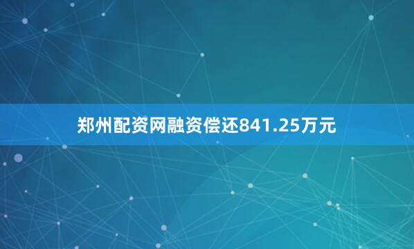 郑州配资网融资偿还841.25万元